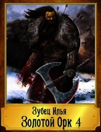 Золотой Орк 4 (СИ) - Зубец Илья