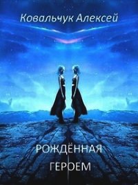 Рождённая героем (СИ) - Ковальчук Алексей Алексеевич