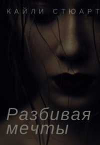 Разбивая мечты (СИ) - Кайли Стюарт