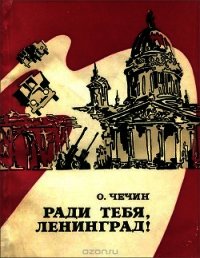 Ради тебя, Ленинград&#33; (Из летописи «Дороги жизни») - Чечин Олег Иванович "Составитель"
