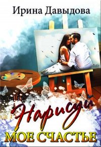Нарисуй мое счастье (СИ) - Давыдова Ирина