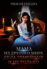 Мама из другого мира. Дела семейные и не только (СИ) - Рыжая Ехидна