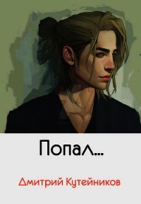 Попал...(СИ) - Кутейников Дмитрий
