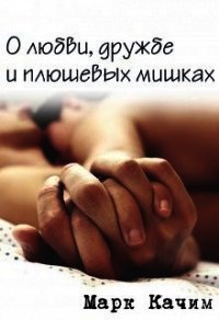 О любви, дружбе и плюшевых мишках (СИ) - Качим Марк