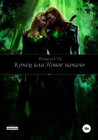 Конец или новое начало (СИ) - Че Наталья