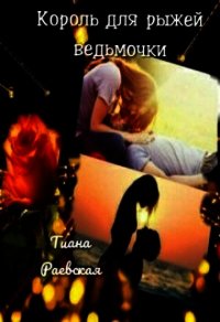 Король для рыжей ведьмочки (СИ) - Раевская Тиана