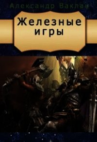 Железные игры (СИ) - Ваклан Александр