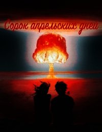 Сорок апрельских дней (СИ) - Савенков Сергей