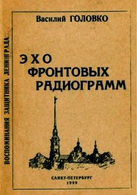 Эхо фронтовых радиограмм (Воспоминания защитника Ленинграда) - Головко Василий Афанасьевич