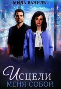 Исцели меня собой (СИ) - Ваниль Мила