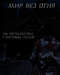 Мир без огня: на перекрёстке у рисовых полей (СИ) - "Felix Comrade"