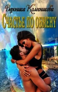 Счастье по обмену (СИ) - Колесникова Вероника