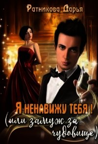 Я ненавижу тебя&#33; (или замуж за чудовище) (СИ) - Ратникова Дарья Владимировна