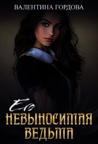 Его невыносимая ведьма (СИ) - Гордова Валентина