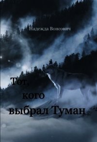 Тот, кого выбрал Туман (СИ) - Вонсович Надежда
