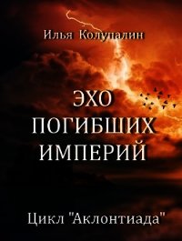 Эхо Погибших Империй (СИ) - Колупалин Илья