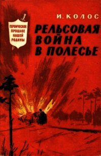 Рельсовая война в Полесье - Колос Иван Андреевич