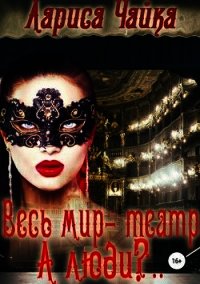 Весь мир – театр. А люди?.. (СИ) - Чайка Лариса